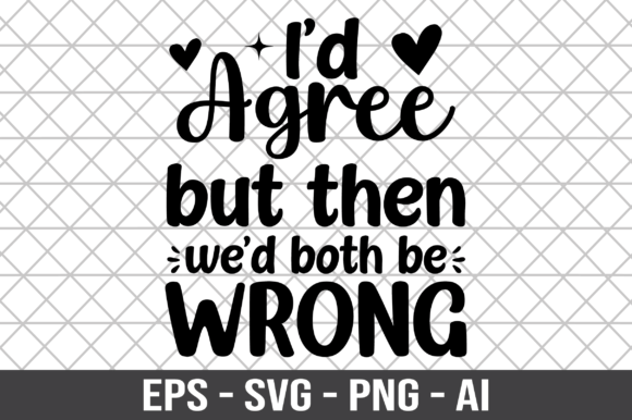 I’d Agree But Then We’d Both Be Wrong